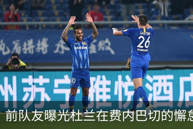 前队友曝光杜兰在费内巴切的懈怠与态度问题