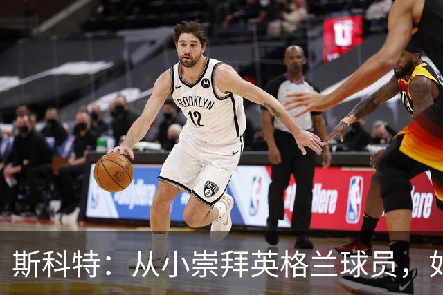 斯科特：从小崇拜英格兰球员，如今梦想成真