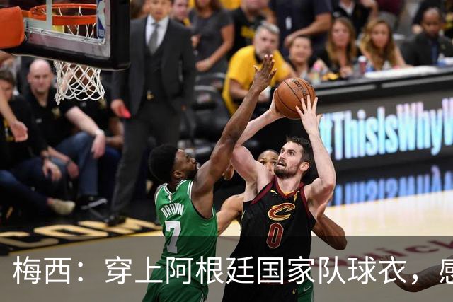 梅西：穿上阿根廷国家队球衣，感到无比自豪，使命已圆满