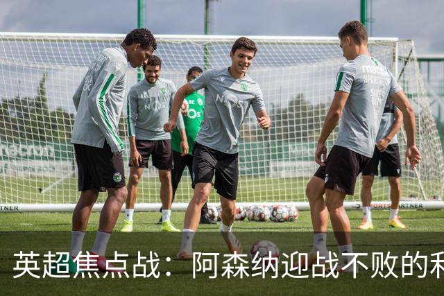 英超焦点战：阿森纳迎战不败的利兹联，仅差三分